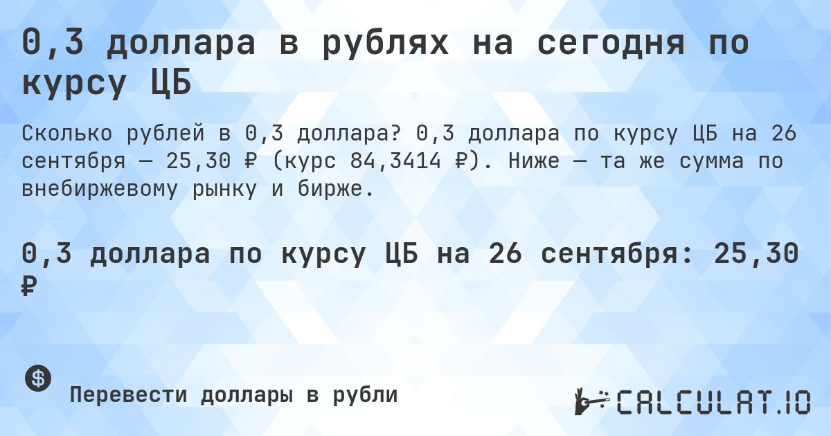 0,3 доллара в рублях на сегодня по курсу ЦБ. 0,3 доллара по курсу ЦБ на 26 сентября — 25,30 ₽ (курс 84,3414 ₽). Ниже — та же сумма по внебиржевому рынку и бирже.