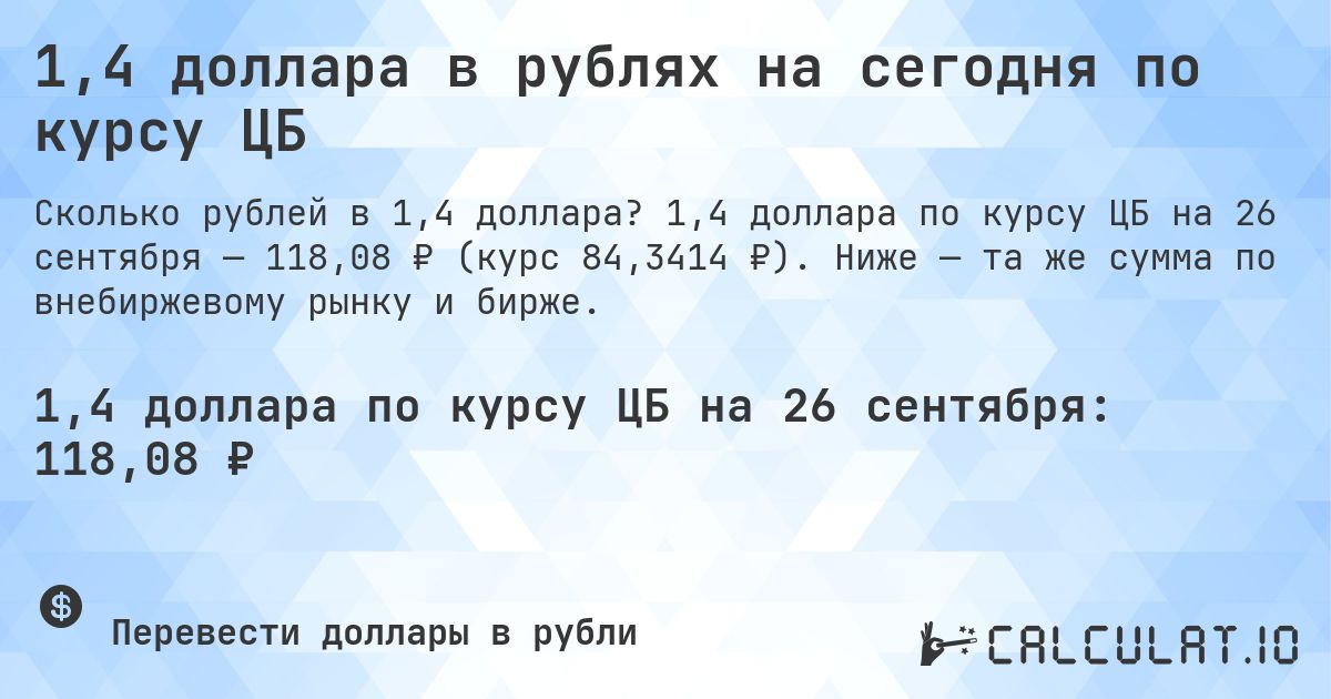 1,4 доллара в рублях на сегодня по курсу ЦБ. 1,4 доллара по курсу ЦБ на 26 сентября — 118,08 ₽ (курс 84,3414 ₽). Ниже — та же сумма по внебиржевому рынку и бирже.