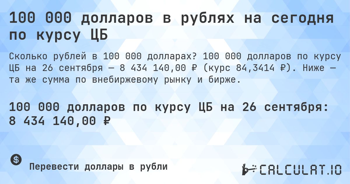 100 000 долларов в рублях на сегодня по курсу ЦБ. 100 000 долларов по курсу ЦБ на 26 сентября — 8 434 140,00 ₽ (курс 84,3414 ₽). Ниже — та же сумма по внебиржевому рынку и бирже.