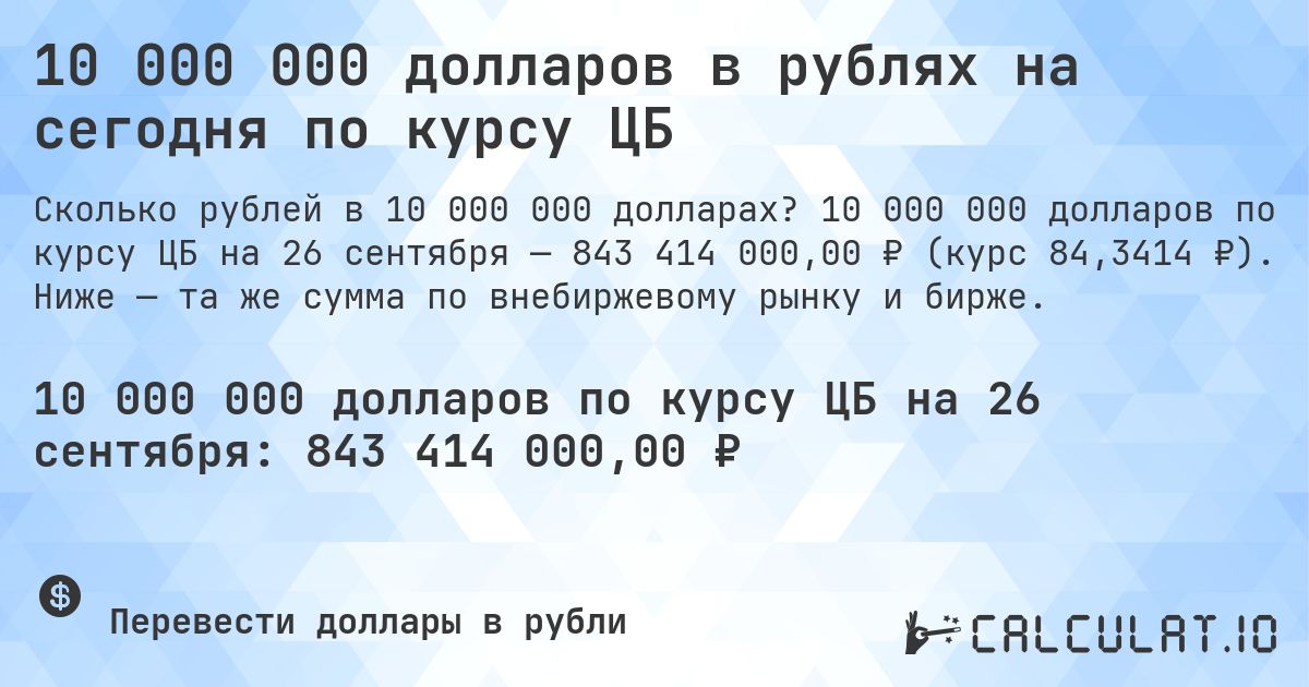 10 000 000 долларов в рублях на сегодня по курсу ЦБ. 10 000 000 долларов по курсу ЦБ на 26 сентября — 843 414 000,00 ₽ (курс 84,3414 ₽). Ниже — та же сумма по внебиржевому рынку и бирже.