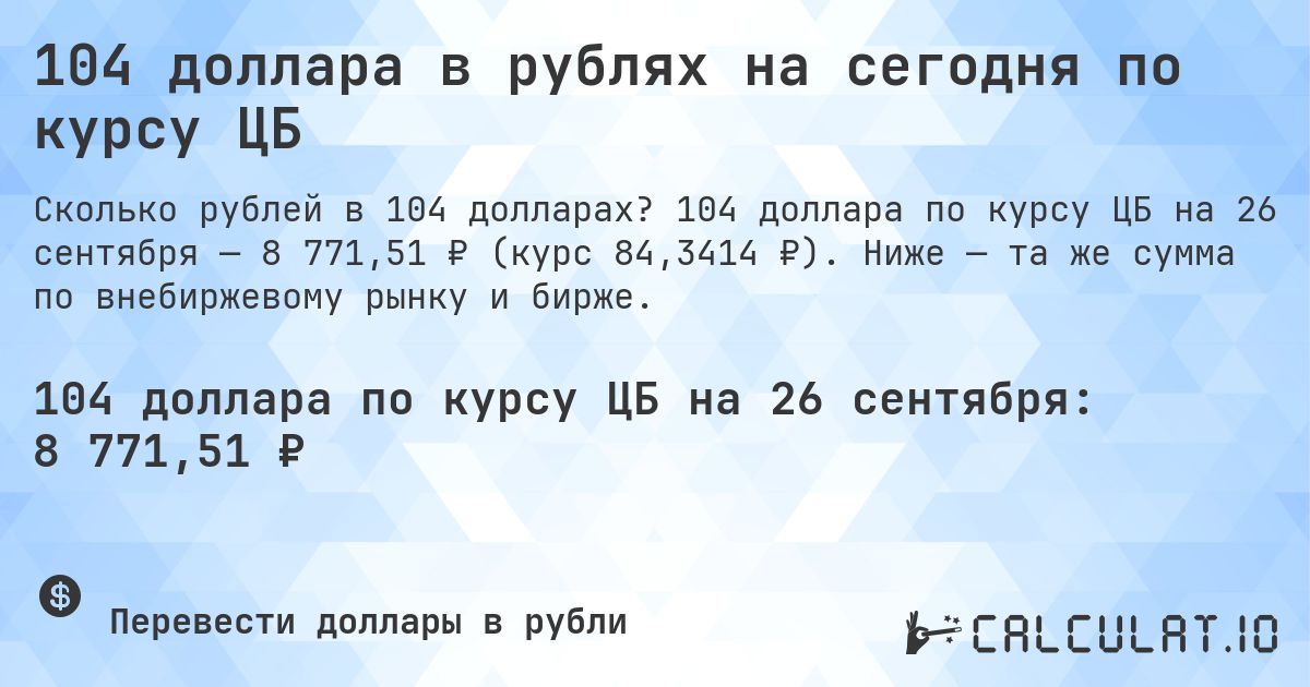 104 доллара в рублях на сегодня по курсу ЦБ. 104 доллара по курсу ЦБ на 26 сентября — 8 771,51 ₽ (курс 84,3414 ₽). Ниже — та же сумма по внебиржевому рынку и бирже.