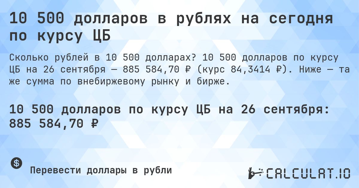 10 500 долларов в рублях на сегодня по курсу ЦБ. 10 500 долларов по курсу ЦБ на 26 сентября — 885 584,70 ₽ (курс 84,3414 ₽). Ниже — та же сумма по внебиржевому рынку и бирже.
