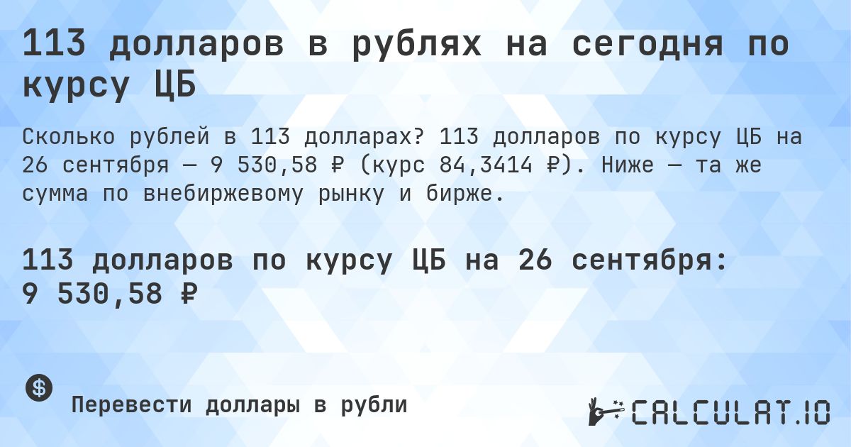 113 долларов в рублях на сегодня по курсу ЦБ. 113 долларов по курсу ЦБ на 26 сентября — 9 530,58 ₽ (курс 84,3414 ₽). Ниже — та же сумма по внебиржевому рынку и бирже.