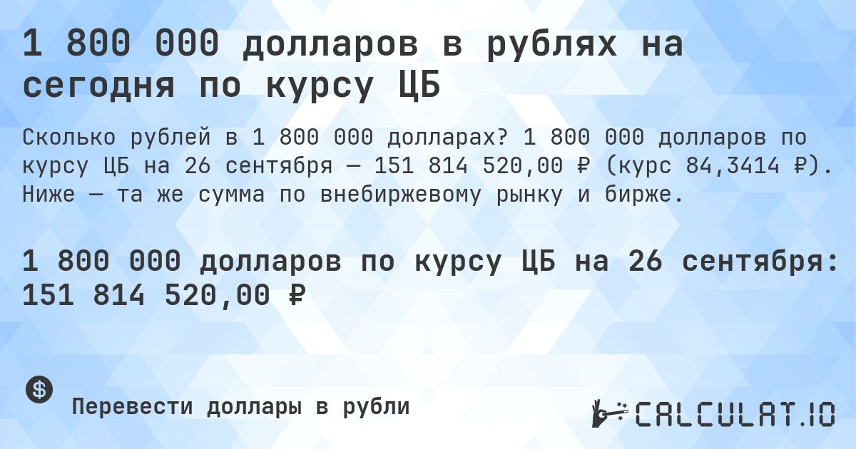 1 800 000 долларов в рублях на сегодня по курсу ЦБ. 1 800 000 долларов по курсу ЦБ на 26 сентября — 151 814 520,00 ₽ (курс 84,3414 ₽). Ниже — та же сумма по внебиржевому рынку и бирже.