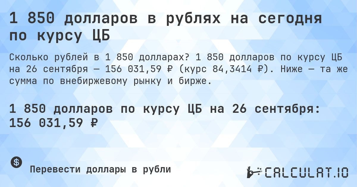 1 850 долларов в рублях на сегодня по курсу ЦБ. 1 850 долларов по курсу ЦБ на 26 сентября — 156 031,59 ₽ (курс 84,3414 ₽). Ниже — та же сумма по внебиржевому рынку и бирже.