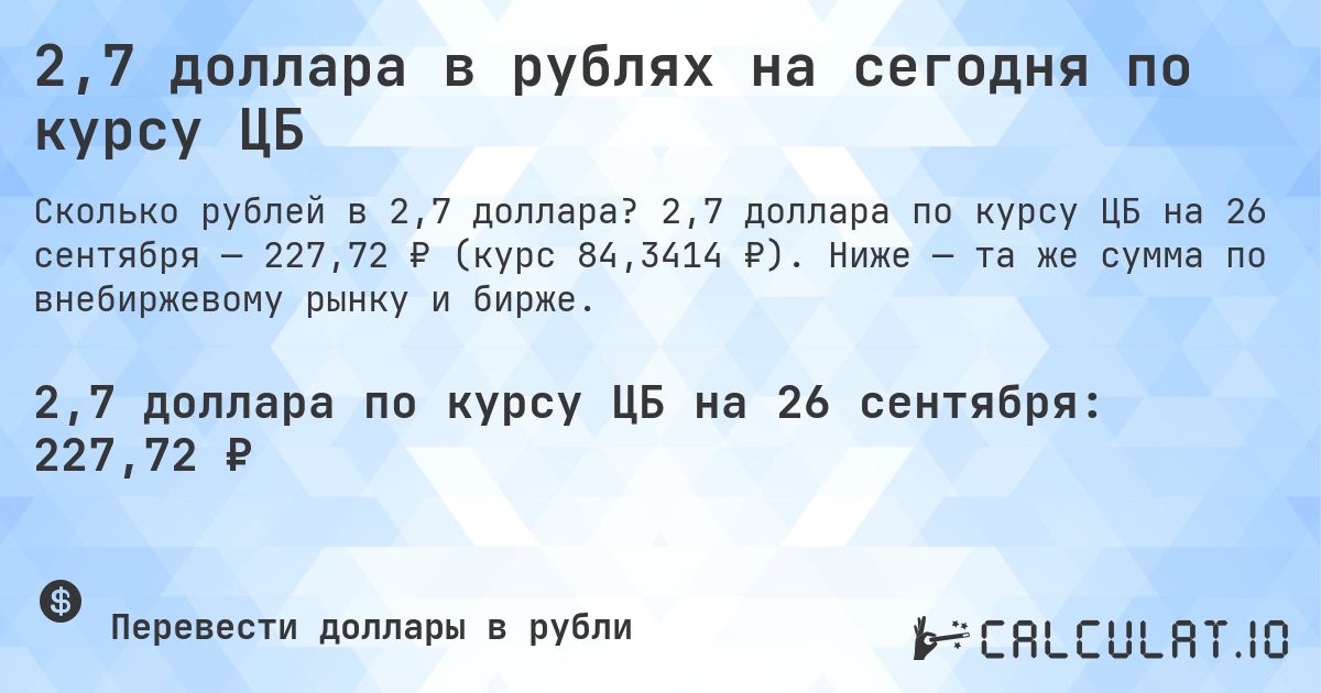 2,7 доллара в рублях на сегодня по курсу ЦБ. 2,7 доллара по курсу ЦБ на 26 сентября — 227,72 ₽ (курс 84,3414 ₽). Ниже — та же сумма по внебиржевому рынку и бирже.