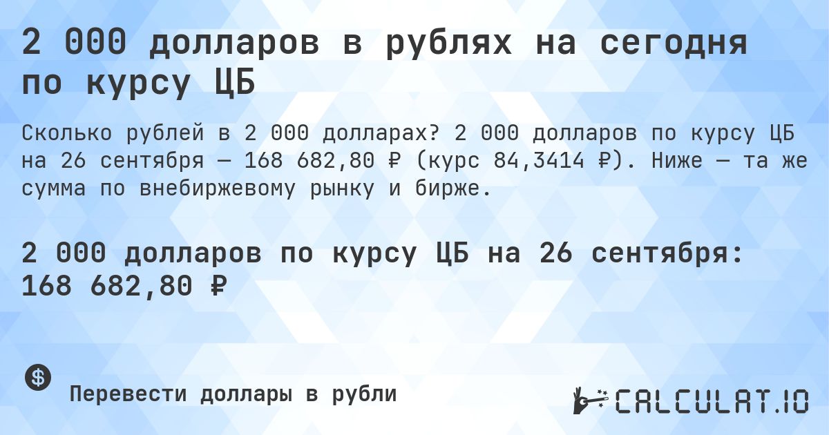 2 000 долларов в рублях на сегодня по курсу ЦБ. 2 000 долларов по курсу ЦБ на 26 сентября — 168 682,80 ₽ (курс 84,3414 ₽). Ниже — та же сумма по внебиржевому рынку и бирже.