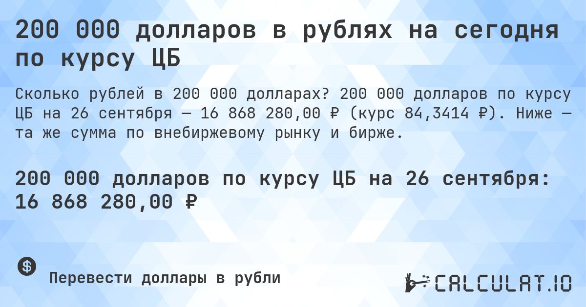 200 000 долларов в рублях на сегодня по курсу ЦБ. 200 000 долларов по курсу ЦБ на 26 сентября — 16 868 280,00 ₽ (курс 84,3414 ₽). Ниже — та же сумма по внебиржевому рынку и бирже.