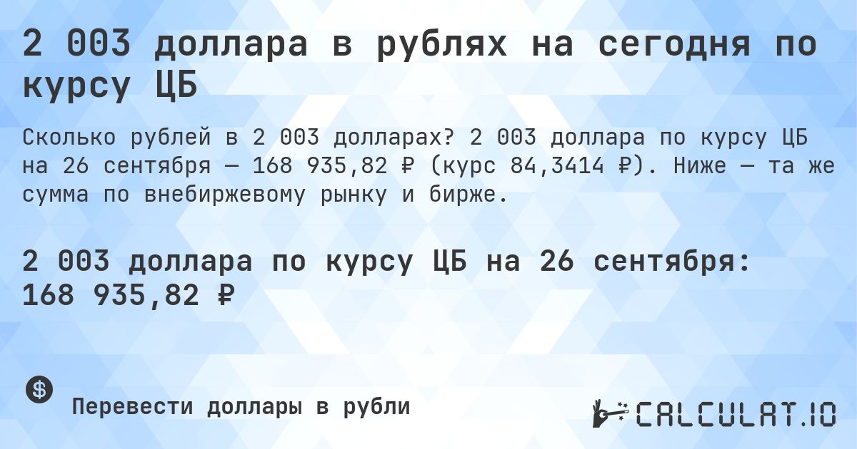 2 003 доллара в рублях на сегодня по курсу ЦБ. 2 003 доллара по курсу ЦБ на 26 сентября — 168 935,82 ₽ (курс 84,3414 ₽). Ниже — та же сумма по внебиржевому рынку и бирже.