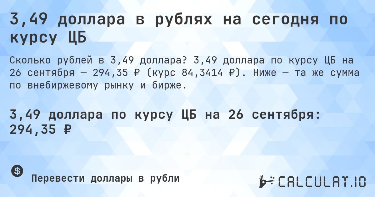 3,49 доллара в рублях на сегодня по курсу ЦБ. 3,49 доллара по курсу ЦБ на 26 сентября — 294,35 ₽ (курс 84,3414 ₽). Ниже — та же сумма по внебиржевому рынку и бирже.