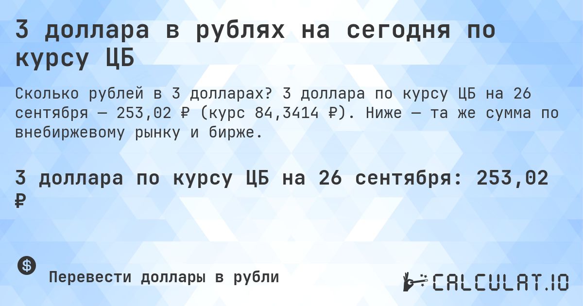 3 доллара в рублях на сегодня по курсу ЦБ. 3 доллара по курсу ЦБ на 26 сентября — 253,02 ₽ (курс 84,3414 ₽). Ниже — та же сумма по внебиржевому рынку и бирже.
