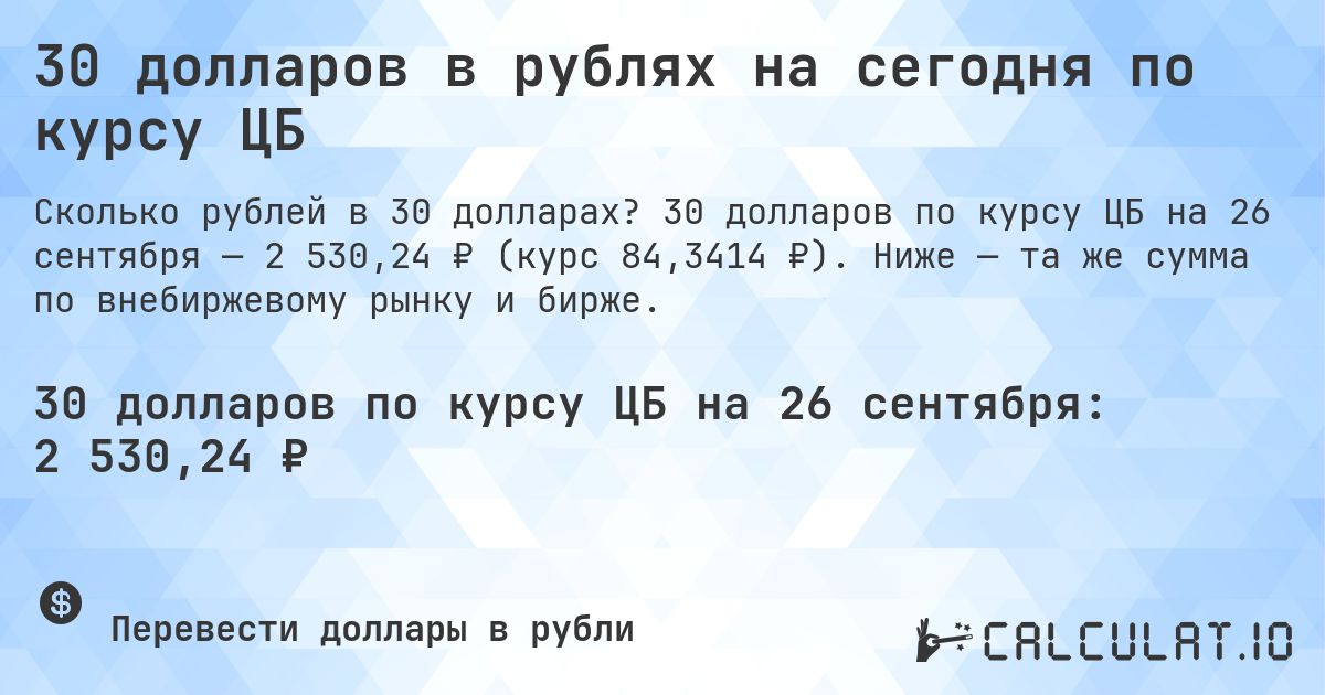 30 долларов в рублях на сегодня по курсу ЦБ. 30 долларов по курсу ЦБ на 26 сентября — 2 530,24 ₽ (курс 84,3414 ₽). Ниже — та же сумма по внебиржевому рынку и бирже.