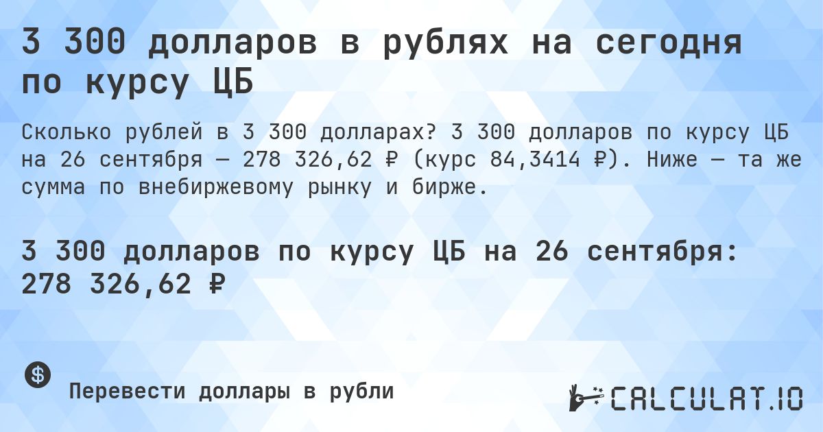 3 300 долларов в рублях на сегодня по курсу ЦБ. 3 300 долларов по курсу ЦБ на 26 сентября — 278 326,62 ₽ (курс 84,3414 ₽). Ниже — та же сумма по внебиржевому рынку и бирже.