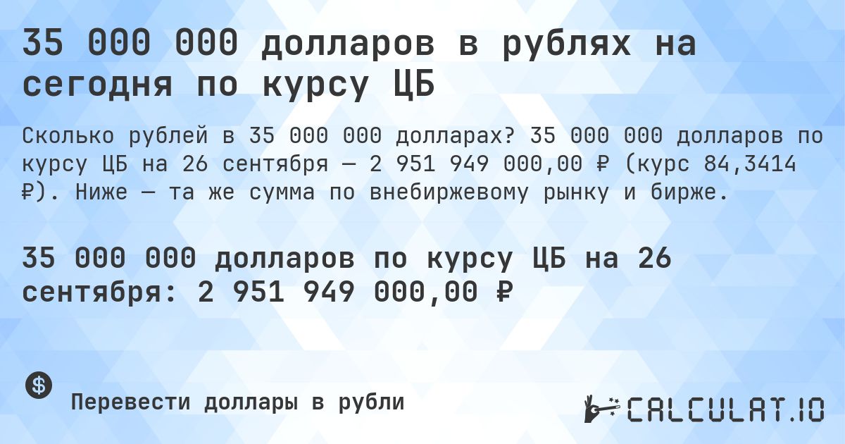 35 000 000 долларов в рублях на сегодня по курсу ЦБ. 35 000 000 долларов по курсу ЦБ на 26 сентября — 2 951 949 000,00 ₽ (курс 84,3414 ₽). Ниже — та же сумма по внебиржевому рынку и бирже.