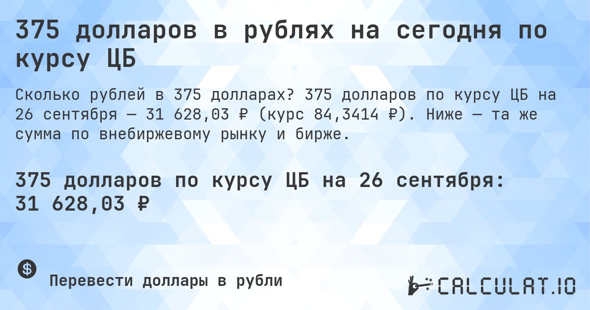375 долларов в рублях на сегодня по курсу ЦБ. 375 долларов по курсу ЦБ на 26 сентября — 31 628,03 ₽ (курс 84,3414 ₽). Ниже — та же сумма по внебиржевому рынку и бирже.