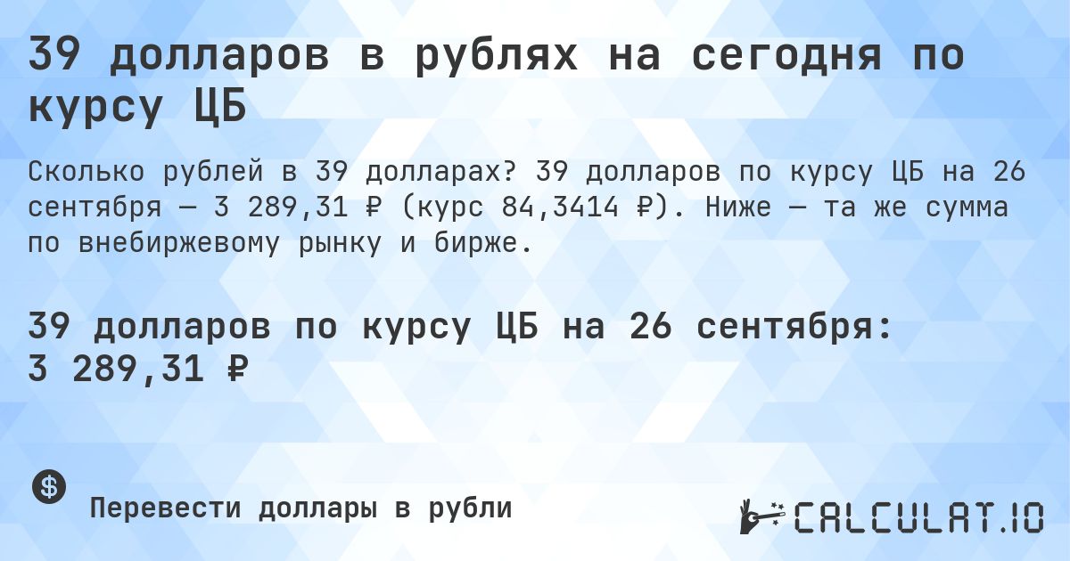 39 долларов в рублях на сегодня по курсу ЦБ. 39 долларов по курсу ЦБ на 26 сентября — 3 289,31 ₽ (курс 84,3414 ₽). Ниже — та же сумма по внебиржевому рынку и бирже.