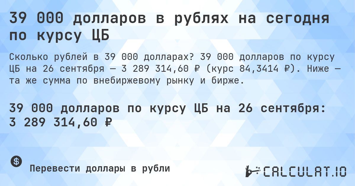 39 000 долларов в рублях на сегодня по курсу ЦБ. 39 000 долларов по курсу ЦБ на 26 сентября — 3 289 314,60 ₽ (курс 84,3414 ₽). Ниже — та же сумма по внебиржевому рынку и бирже.