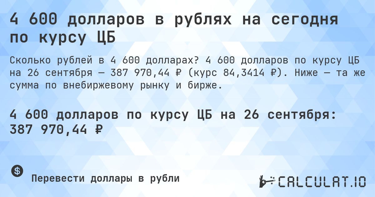 4 600 долларов в рублях на сегодня по курсу ЦБ. 4 600 долларов по курсу ЦБ на 26 сентября — 387 970,44 ₽ (курс 84,3414 ₽). Ниже — та же сумма по внебиржевому рынку и бирже.