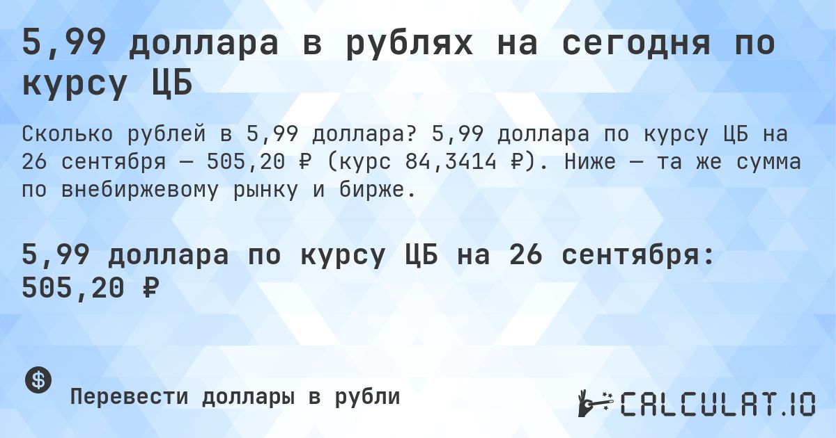 5,99 доллара в рублях на сегодня по курсу ЦБ. 5,99 доллара по курсу ЦБ на 26 сентября — 505,20 ₽ (курс 84,3414 ₽). Ниже — та же сумма по внебиржевому рынку и бирже.