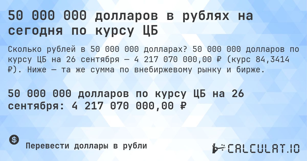50 000 000 долларов в рублях на сегодня по курсу ЦБ. 50 000 000 долларов по курсу ЦБ на 26 сентября — 4 217 070 000,00 ₽ (курс 84,3414 ₽). Ниже — та же сумма по внебиржевому рынку и бирже.