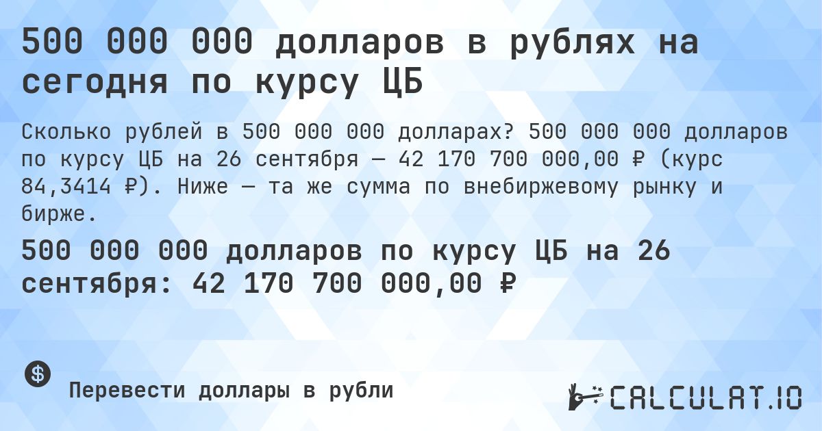 500 000 000 долларов в рублях на сегодня по курсу ЦБ. 500 000 000 долларов по курсу ЦБ на 26 сентября — 42 170 700 000,00 ₽ (курс 84,3414 ₽). Ниже — та же сумма по внебиржевому рынку и бирже.