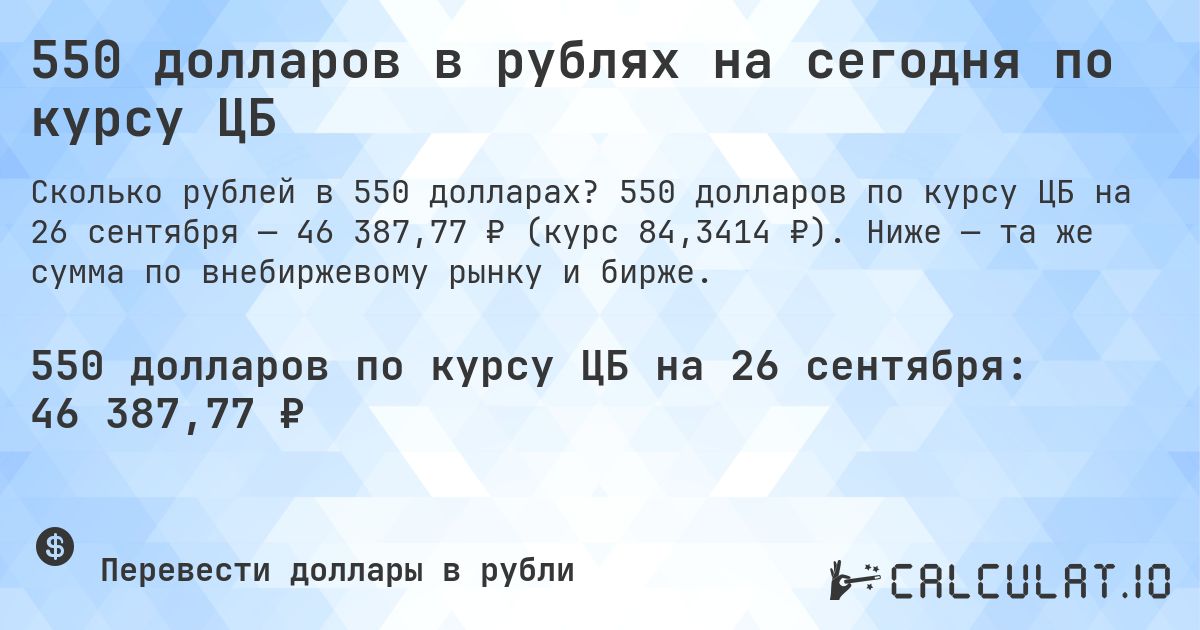 550 долларов в рублях на сегодня по курсу ЦБ. 550 долларов по курсу ЦБ на 26 сентября — 46 387,77 ₽ (курс 84,3414 ₽). Ниже — та же сумма по внебиржевому рынку и бирже.