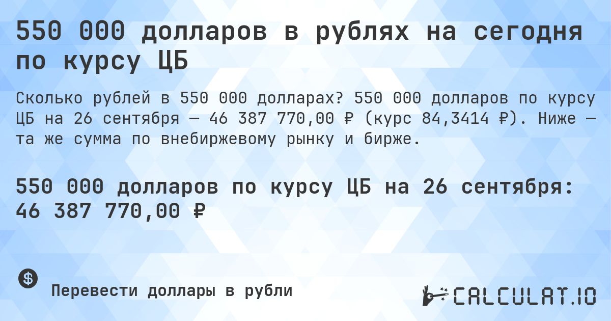 550 000 долларов в рублях на сегодня по курсу ЦБ. 550 000 долларов по курсу ЦБ на 26 сентября — 46 387 770,00 ₽ (курс 84,3414 ₽). Ниже — та же сумма по внебиржевому рынку и бирже.