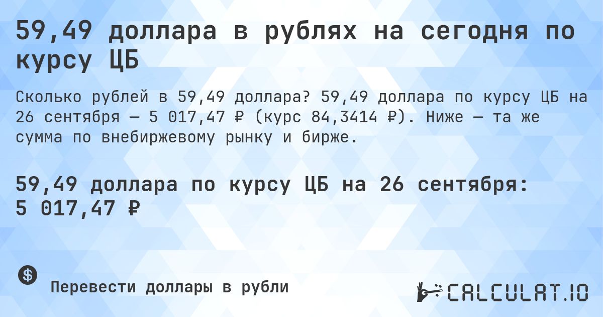 59,49 доллара в рублях на сегодня по курсу ЦБ. 59,49 доллара по курсу ЦБ на 26 сентября — 5 017,47 ₽ (курс 84,3414 ₽). Ниже — та же сумма по внебиржевому рынку и бирже.