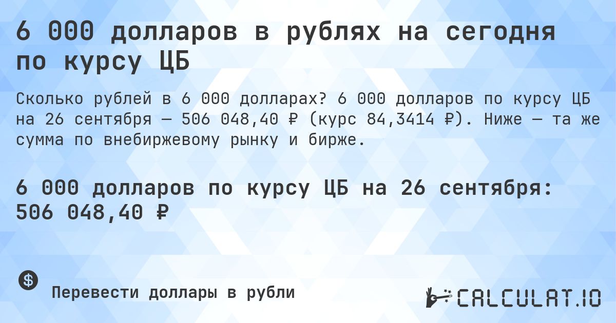 6 000 долларов в рублях на сегодня по курсу ЦБ. 6 000 долларов по курсу ЦБ на 26 сентября — 506 048,40 ₽ (курс 84,3414 ₽). Ниже — та же сумма по внебиржевому рынку и бирже.