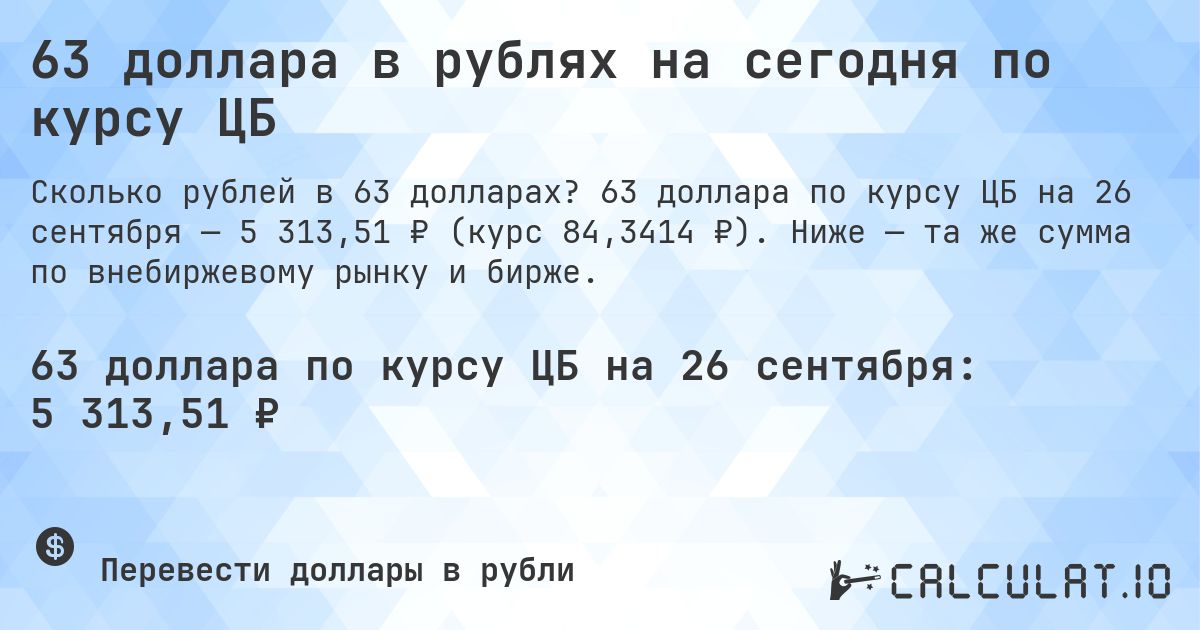 63 доллара в рублях на сегодня по курсу ЦБ. 63 доллара по курсу ЦБ на 26 сентября — 5 313,51 ₽ (курс 84,3414 ₽). Ниже — та же сумма по внебиржевому рынку и бирже.