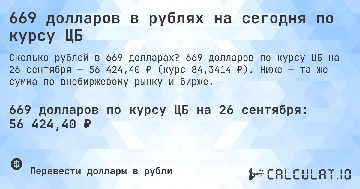 669 долларов в рублях на сегодня по курсу ЦБ. 669 долларов по курсу ЦБ на 26 сентября — 56 424,40 ₽ (курс 84,3414 ₽). Ниже — та же сумма по внебиржевому рынку и бирже.