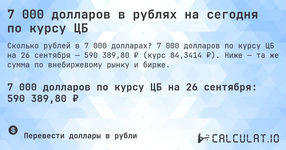 7 000 долларов в рублях на сегодня по курсу ЦБ. 7 000 долларов по курсу ЦБ на 26 сентября — 590 389,80 ₽ (курс 84,3414 ₽). Ниже — та же сумма по внебиржевому рынку и бирже.