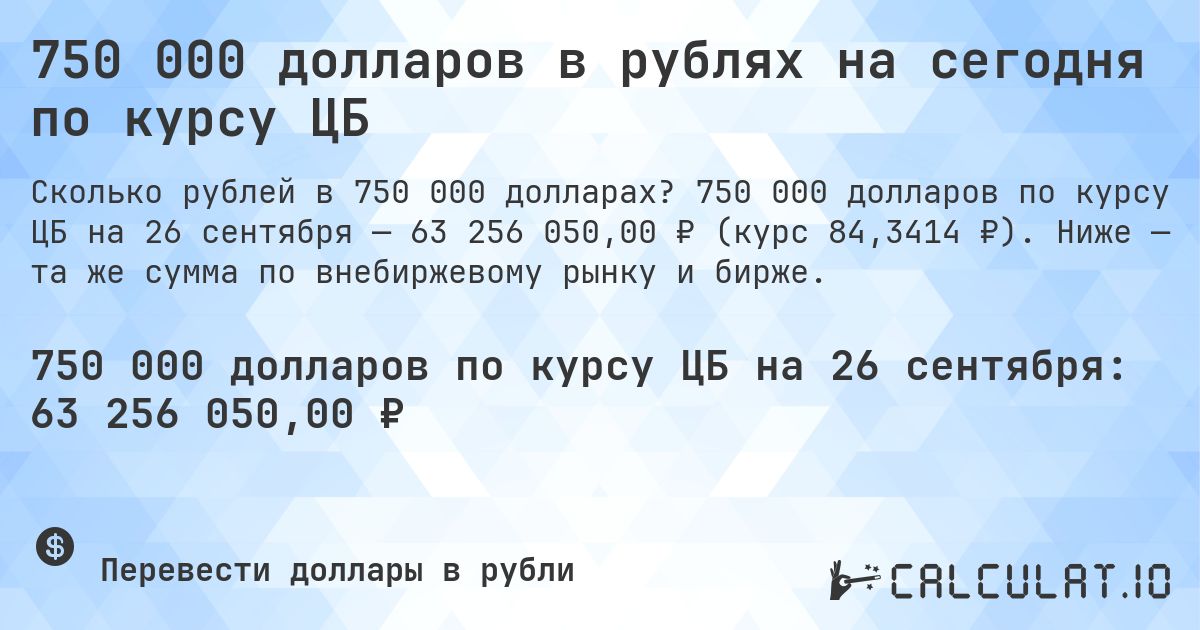 750 000 долларов в рублях на сегодня по курсу ЦБ. 750 000 долларов по курсу ЦБ на 26 сентября — 63 256 050,00 ₽ (курс 84,3414 ₽). Ниже — та же сумма по внебиржевому рынку и бирже.