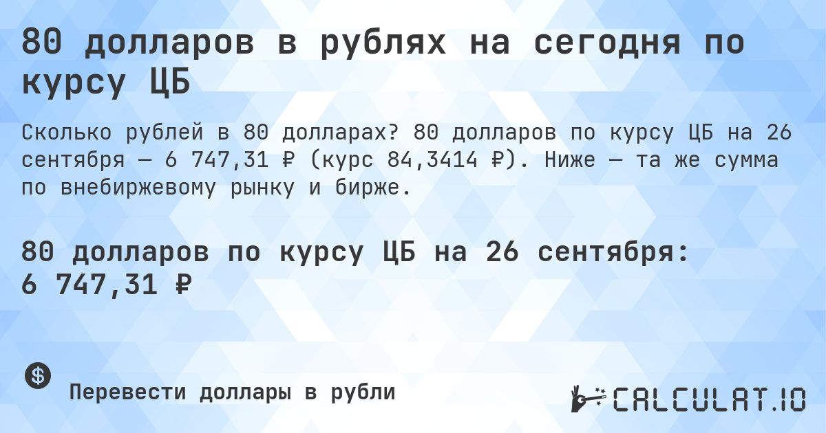 80 долларов в рублях на сегодня по курсу ЦБ. 80 долларов по курсу ЦБ на 26 сентября — 6 747,31 ₽ (курс 84,3414 ₽). Ниже — та же сумма по внебиржевому рынку и бирже.