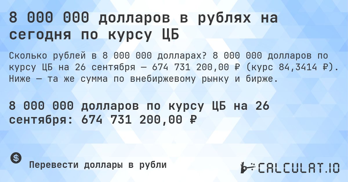 8 000 000 долларов в рублях на сегодня по курсу ЦБ. 8 000 000 долларов по курсу ЦБ на 26 сентября — 674 731 200,00 ₽ (курс 84,3414 ₽). Ниже — та же сумма по внебиржевому рынку и бирже.