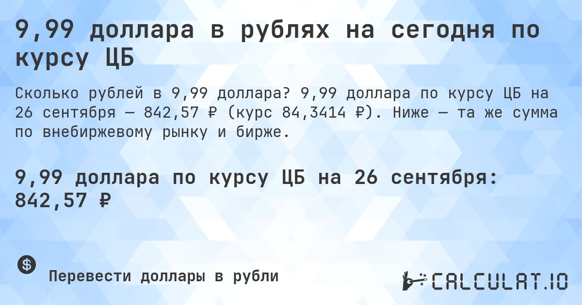 9,99 доллара в рублях на сегодня по курсу ЦБ. 9,99 доллара по курсу ЦБ на 26 сентября — 842,57 ₽ (курс 84,3414 ₽). Ниже — та же сумма по внебиржевому рынку и бирже.