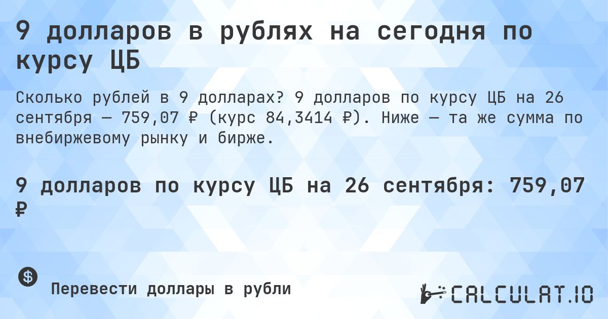 9 долларов в рублях на сегодня по курсу ЦБ. 9 долларов по курсу ЦБ на 26 сентября — 759,07 ₽ (курс 84,3414 ₽). Ниже — та же сумма по внебиржевому рынку и бирже.