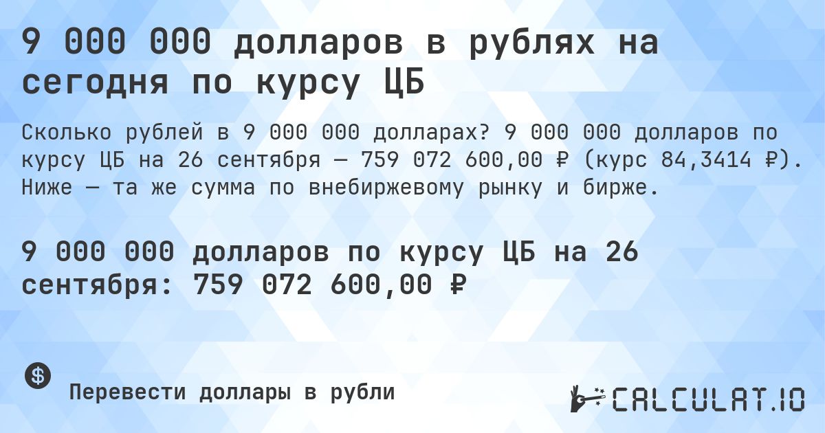 9 000 000 долларов в рублях на сегодня по курсу ЦБ. 9 000 000 долларов по курсу ЦБ на 26 сентября — 759 072 600,00 ₽ (курс 84,3414 ₽). Ниже — та же сумма по внебиржевому рынку и бирже.