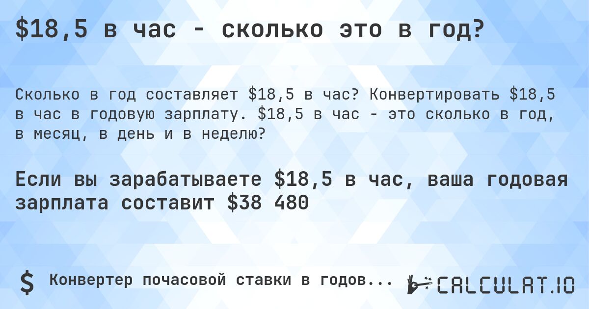 $18,5 в час - сколько это в год?. Конвертировать $18,5 в час в годовую зарплату. $18,5 в час - это сколько в год, в месяц, в день и в неделю?