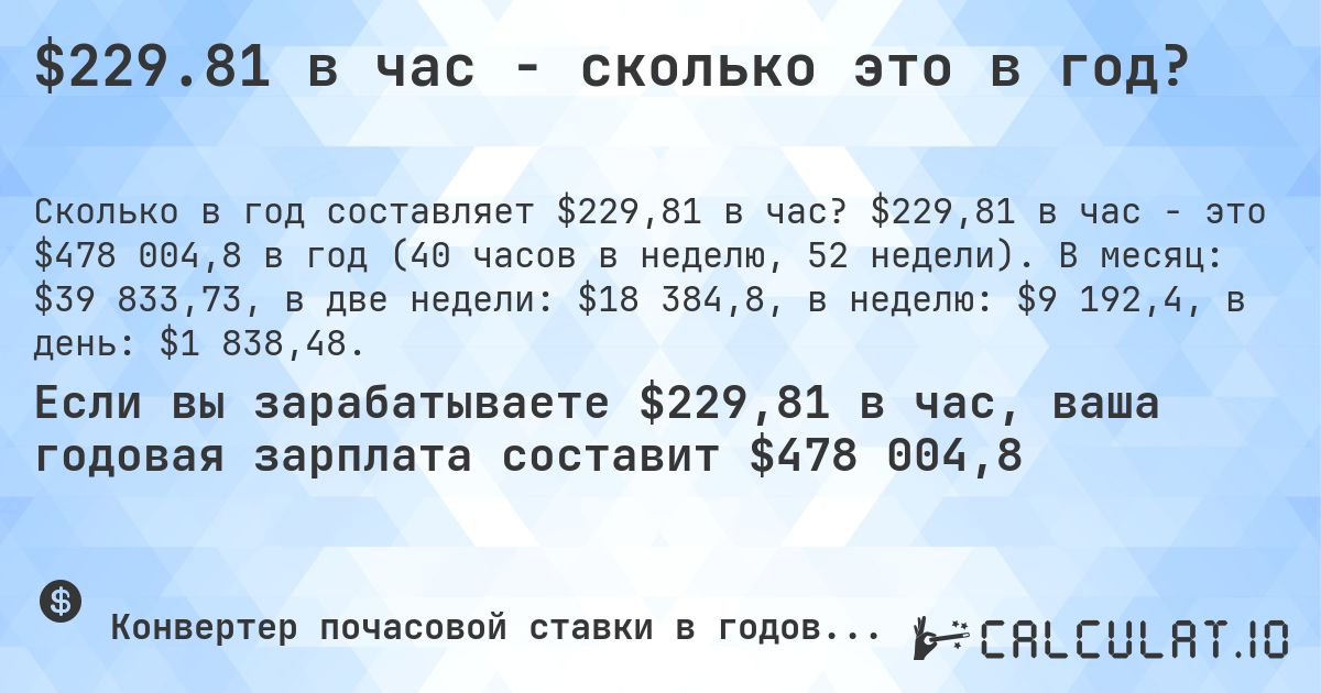 $229.81 в час - сколько это в год?. $229,81 в час - это $478 004,8 в год (40 часов в неделю, 52 недели). В месяц: $39 833,73, в две недели: $18 384,8, в неделю: $9 192,4, в день: $1 838,48.