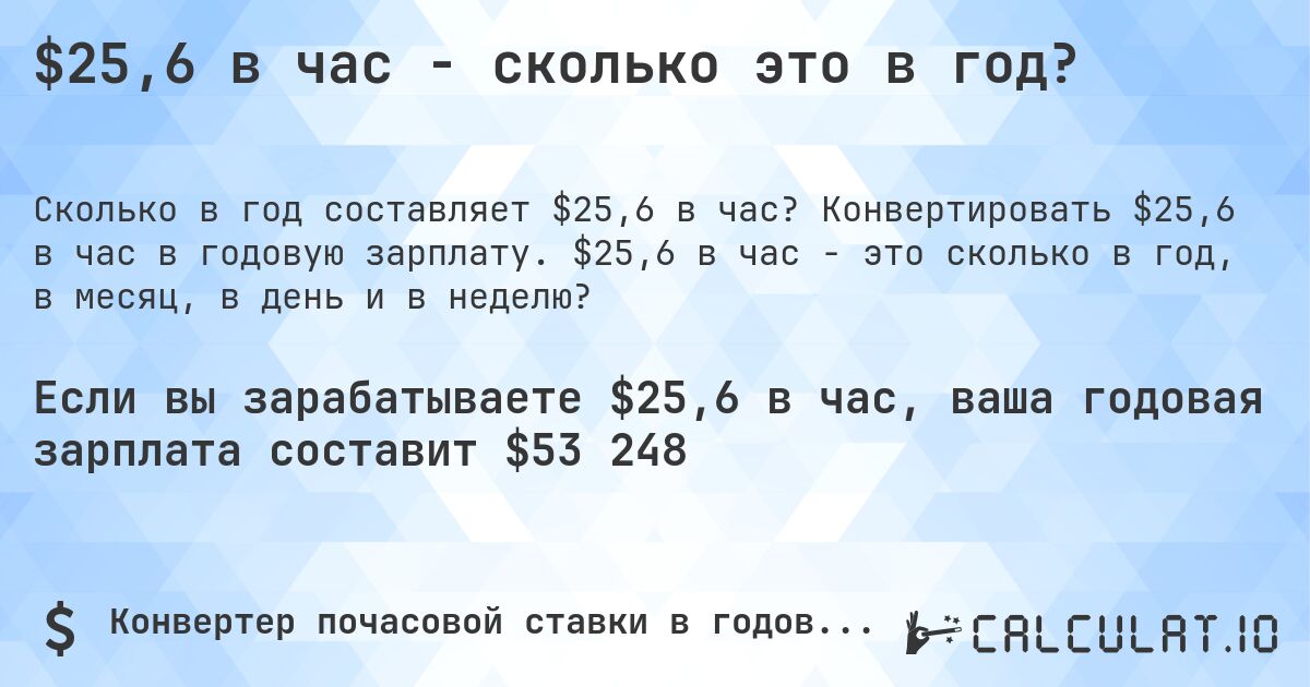 $25,6 в час - сколько это в год?. Конвертировать $25,6 в час в годовую зарплату. $25,6 в час - это сколько в год, в месяц, в день и в неделю?