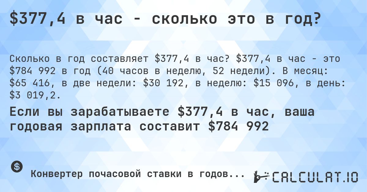 $377,4 в час - сколько это в год?. $377,4 в час - это $784 992 в год (40 часов в неделю, 52 недели). В месяц: $65 416, в две недели: $30 192, в неделю: $15 096, в день: $3 019,2.
