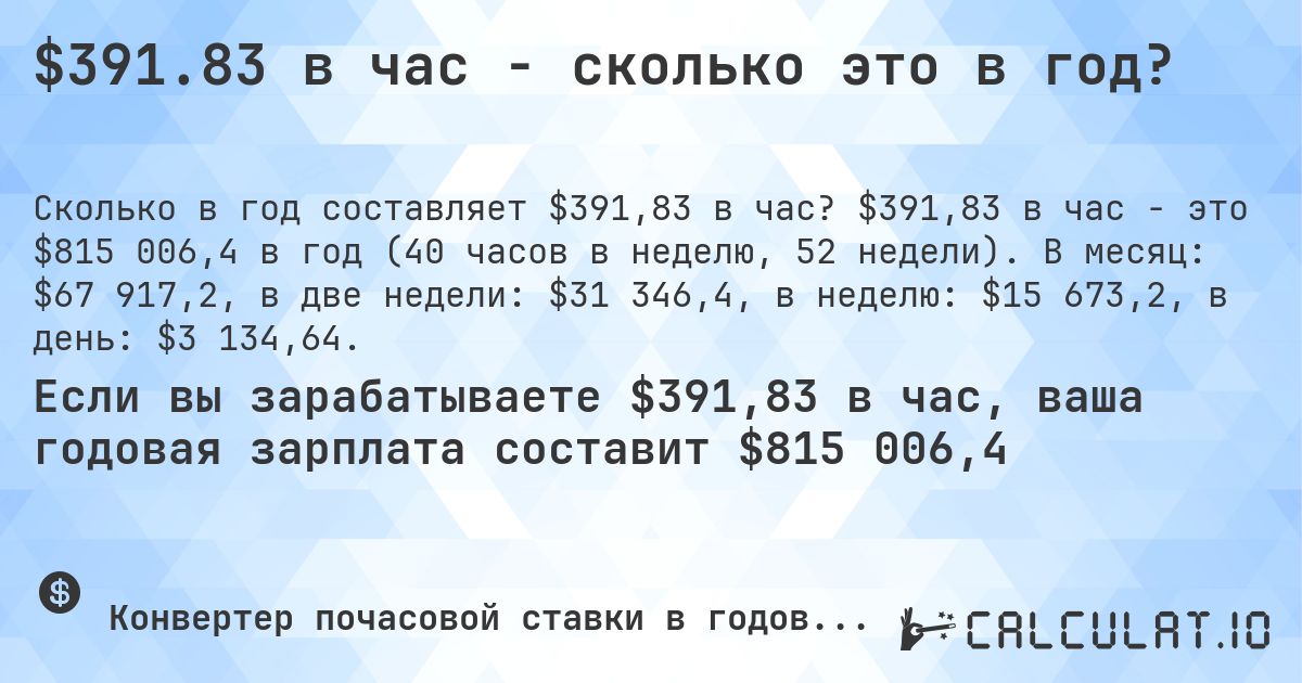 $391.83 в час - сколько это в год?. $391,83 в час - это $815 006,4 в год (40 часов в неделю, 52 недели). В месяц: $67 917,2, в две недели: $31 346,4, в неделю: $15 673,2, в день: $3 134,64.