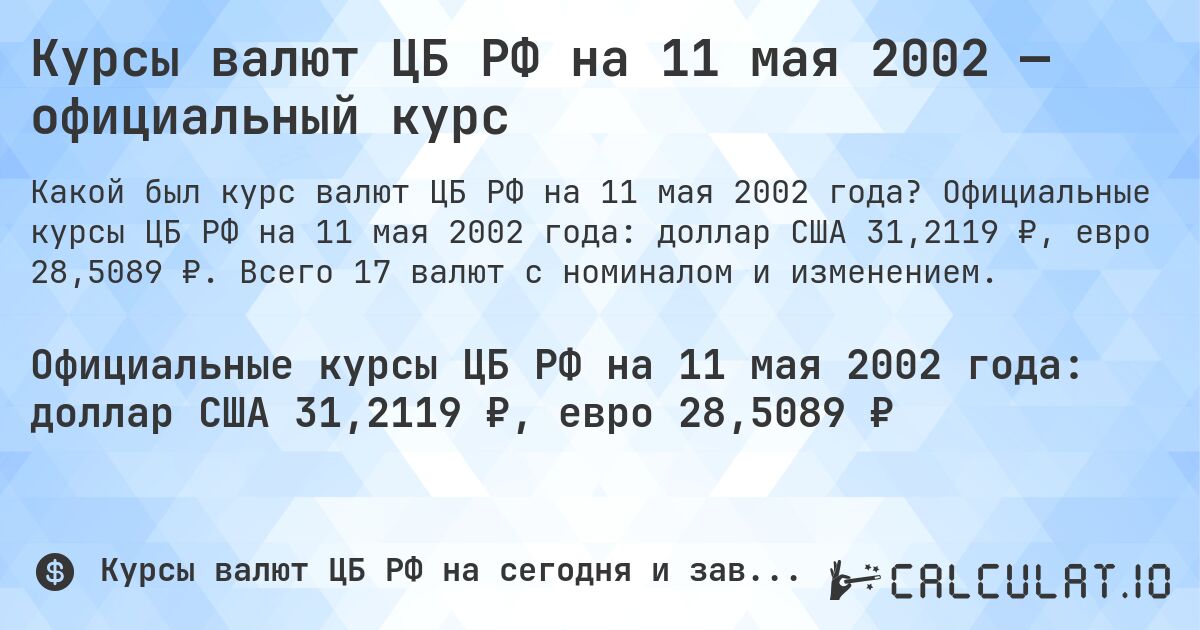 Курсы валют ЦБ РФ на 11 мая 2002 — официальный курс. Официальные курсы ЦБ РФ на 11 мая 2002 года: доллар США 31,2119 ₽, евро 28,5089 ₽. Всего 17 валют с номиналом и изменением.