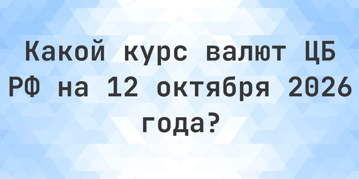 Курсы валют ЦБ РФ на 12 октября 2026 — официальный курс