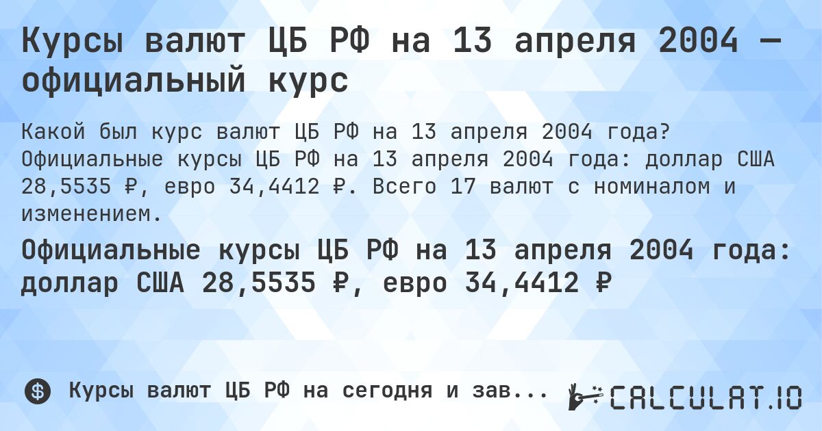 Курсы валют ЦБ РФ на 13 апреля 2004 — официальный курс. Официальные курсы ЦБ РФ на 13 апреля 2004 года: доллар США 28,5535 ₽, евро 34,4412 ₽. Всего 17 валют с номиналом и изменением.