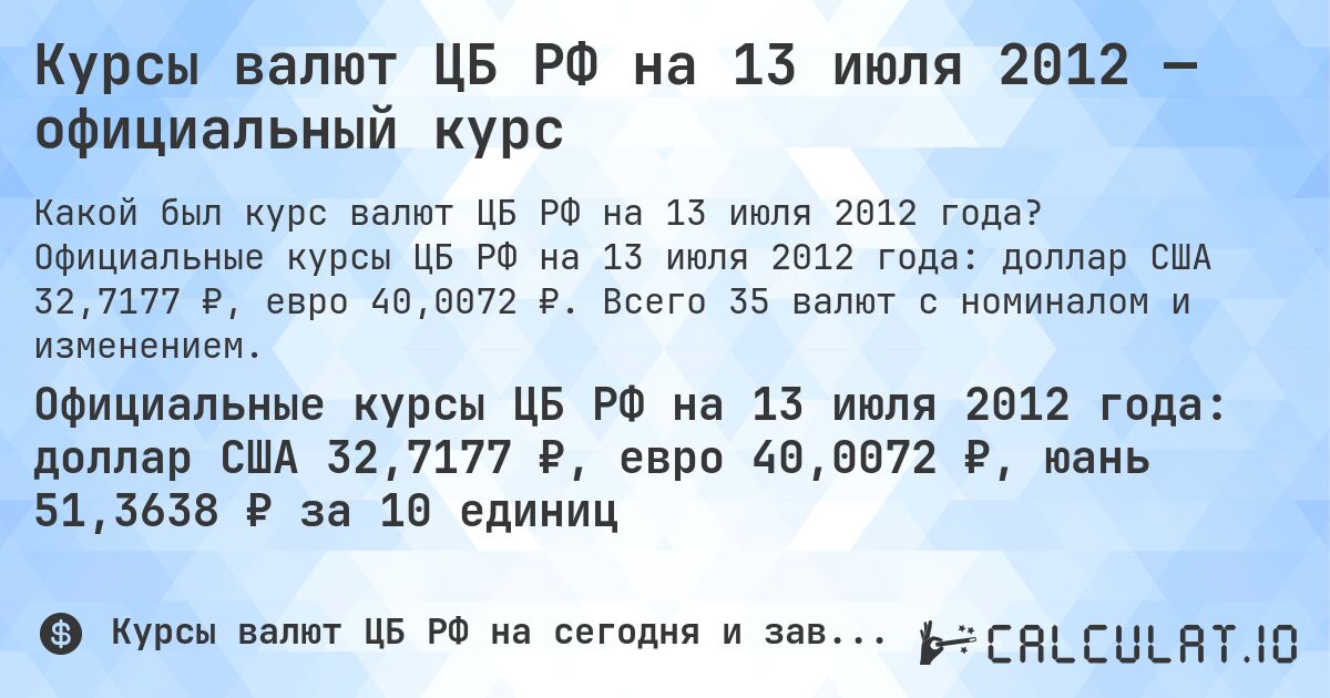 Курсы валют ЦБ РФ на 13 июля 2012 — официальный курс. Официальные курсы ЦБ РФ на 13 июля 2012 года: доллар США 32,7177 ₽, евро 40,0072 ₽. Всего 35 валют с номиналом и изменением.