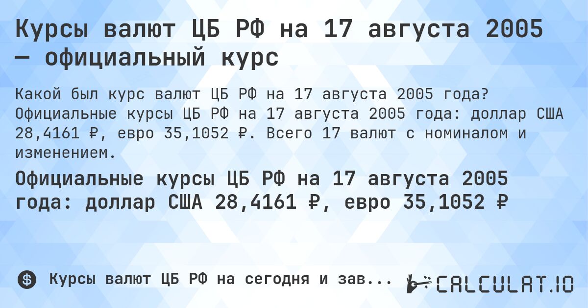 Курсы валют ЦБ РФ на 17 августа 2005 — официальный курс. Официальные курсы ЦБ РФ на 17 августа 2005 года: доллар США 28,4161 ₽, евро 35,1052 ₽. Всего 17 валют с номиналом и изменением.