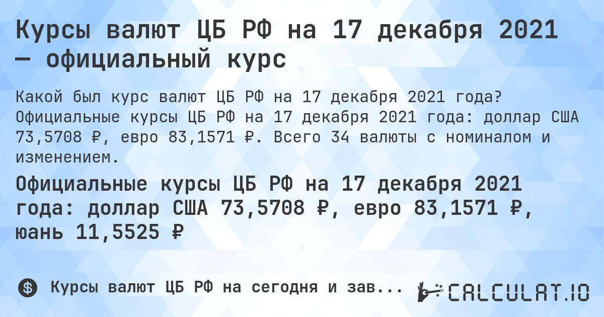 Курсы валют ЦБ РФ на 17 декабря 2021 — официальный курс. Официальные курсы ЦБ РФ на 17 декабря 2021 года: доллар США 73,5708 ₽, евро 83,1571 ₽. Всего 34 валюты с номиналом и изменением.