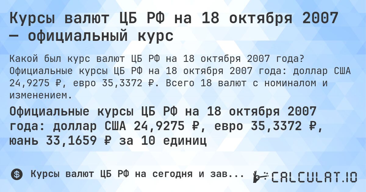 Курсы валют ЦБ РФ на 18 октября 2007 — официальный курс. Официальные курсы ЦБ РФ на 18 октября 2007 года: доллар США 24,9275 ₽, евро 35,3372 ₽. Всего 18 валют с номиналом и изменением.